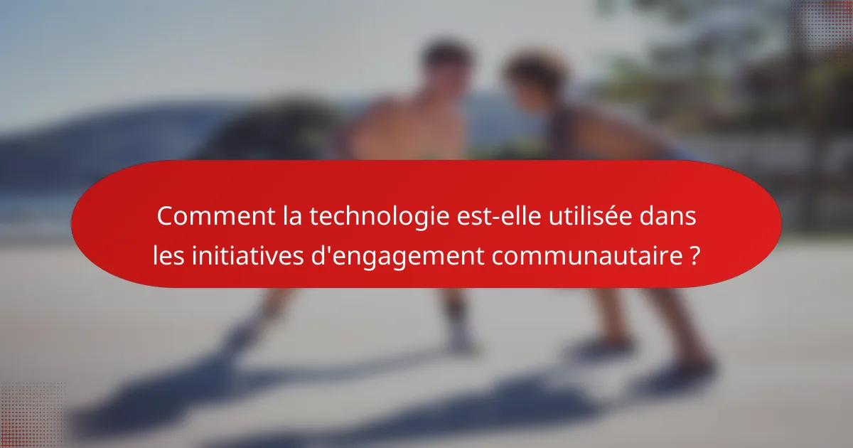 Comment la technologie est-elle utilisée dans les initiatives d'engagement communautaire ?