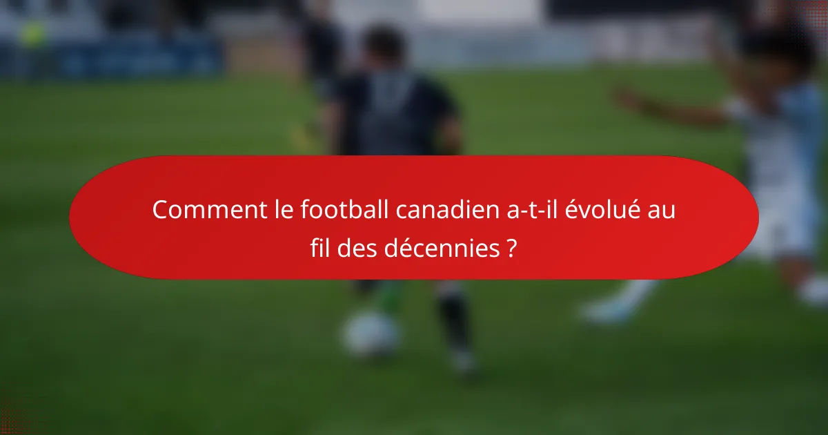 Comment le football canadien a-t-il évolué au fil des décennies ?