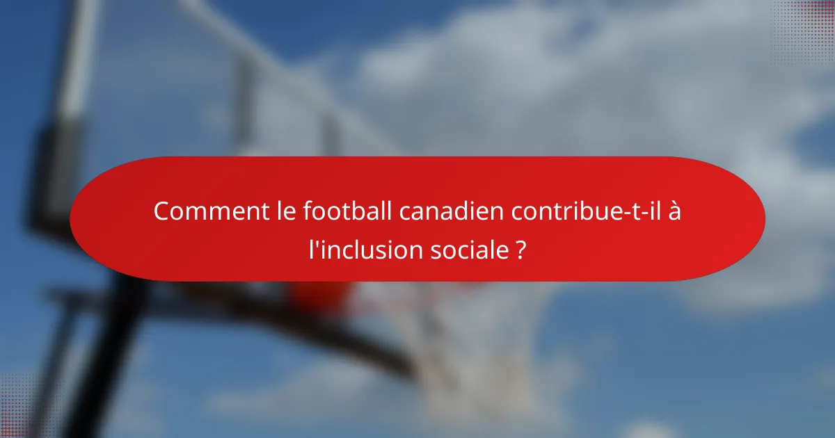 Comment le football canadien contribue-t-il à l'inclusion sociale ?