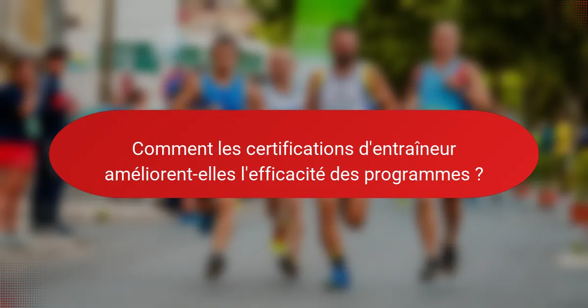 Comment les certifications d'entraîneur améliorent-elles l'efficacité des programmes ?