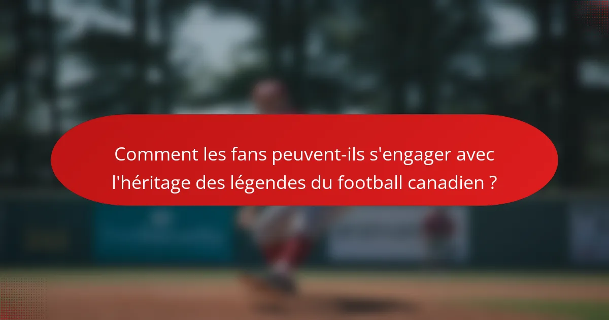 Comment les fans peuvent-ils s'engager avec l'héritage des légendes du football canadien ?