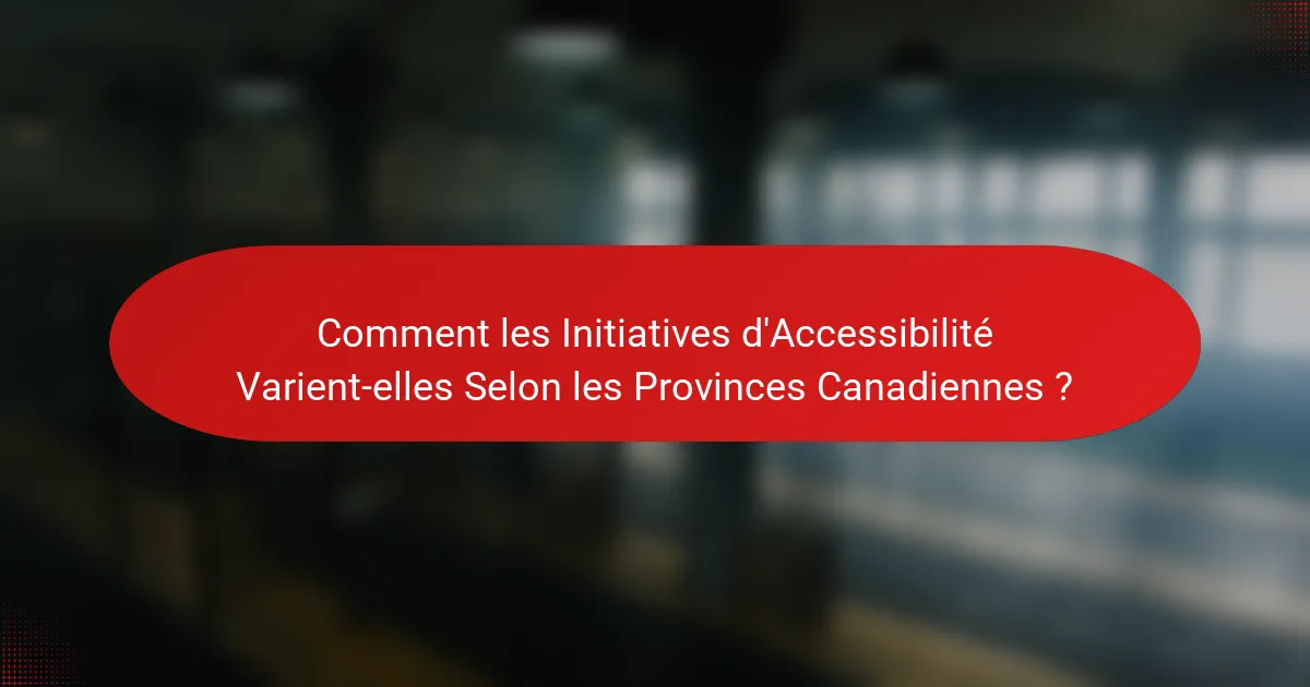 Comment les Initiatives d'Accessibilité Varient-elles Selon les Provinces Canadiennes ?