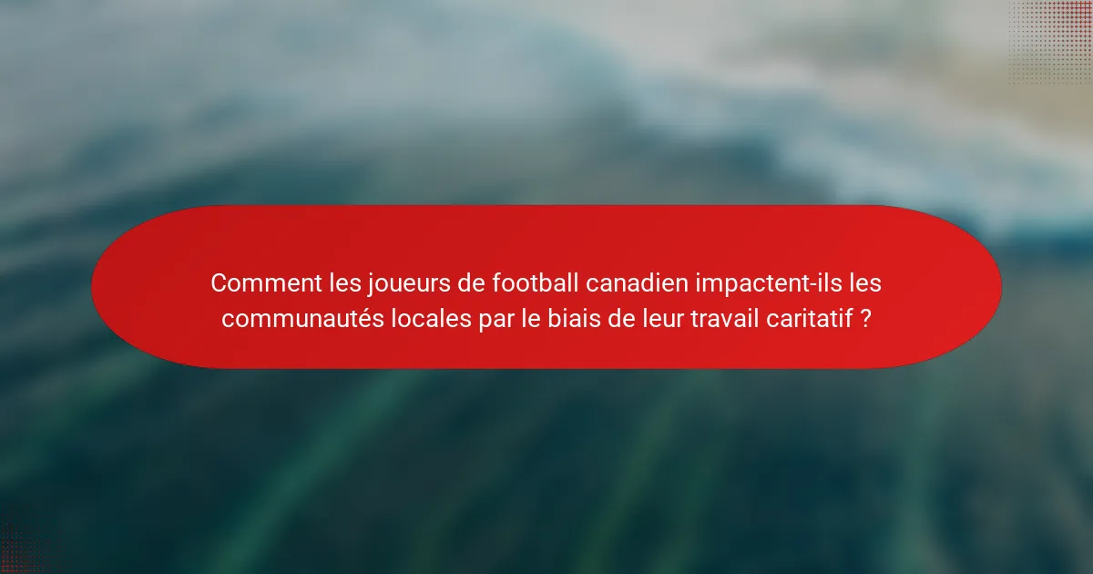 Comment les joueurs de football canadien impactent-ils les communautés locales par le biais de leur travail caritatif ?