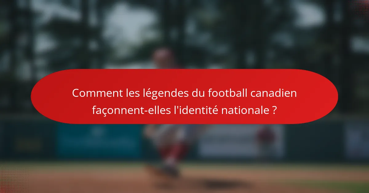 Comment les légendes du football canadien façonnent-elles l'identité nationale ?