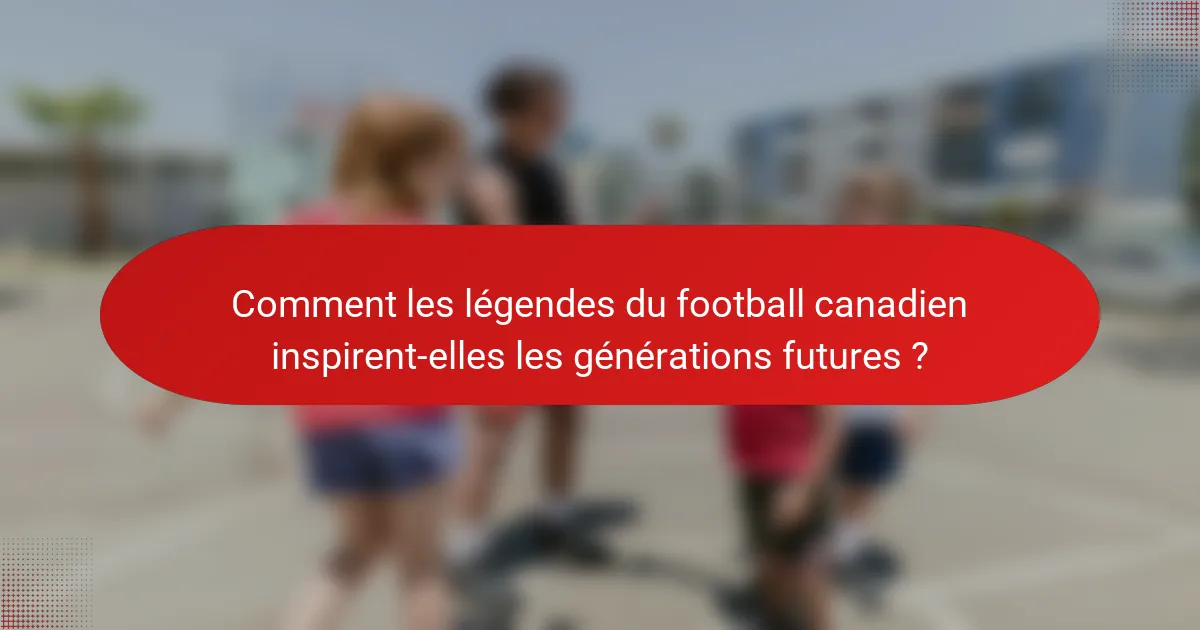 Comment les légendes du football canadien inspirent-elles les générations futures ?
