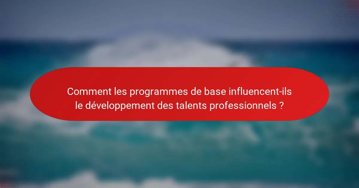 Comment les programmes de base influencent-ils le développement des talents professionnels ?