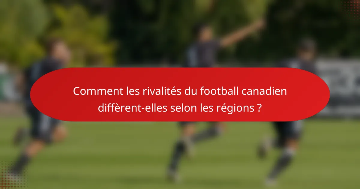 Comment les rivalités du football canadien diffèrent-elles selon les régions ?
