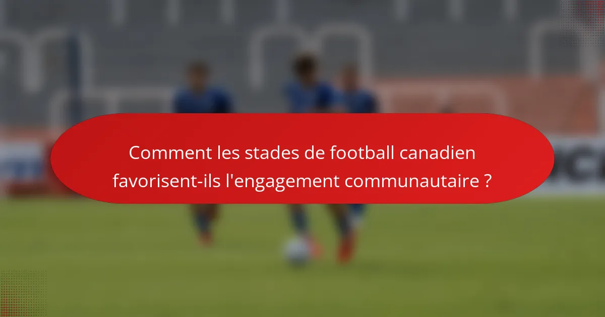 Comment les stades de football canadien favorisent-ils l'engagement communautaire ?
