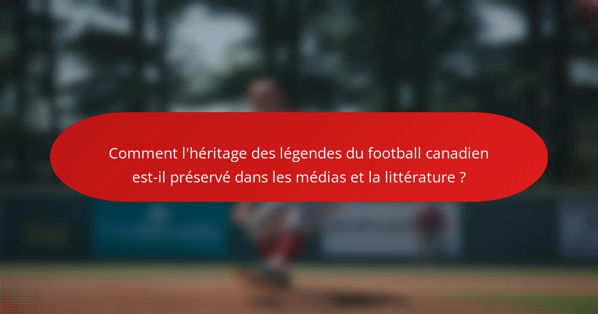 Comment l'héritage des légendes du football canadien est-il préservé dans les médias et la littérature ?