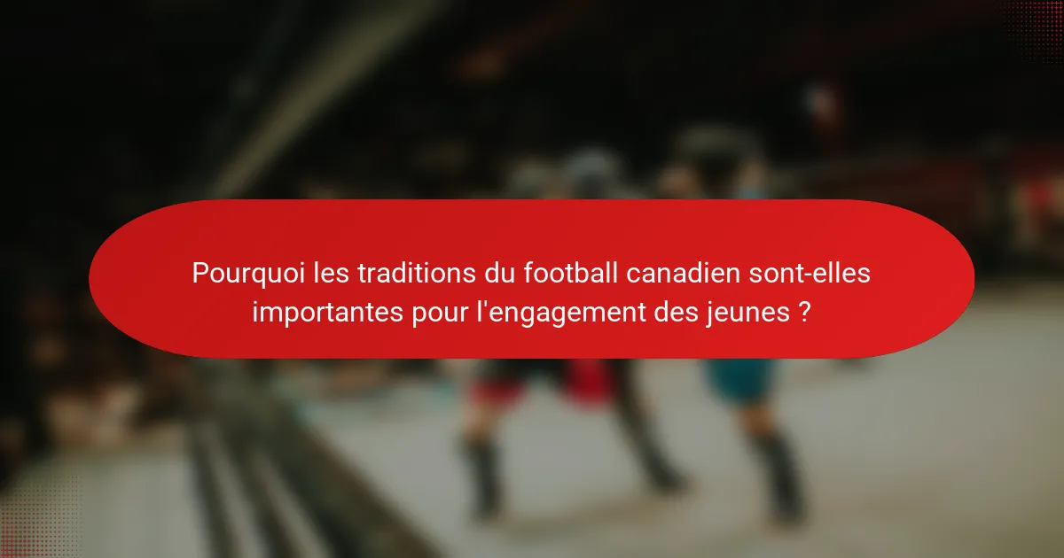 Pourquoi les traditions du football canadien sont-elles importantes pour l'engagement des jeunes ?
