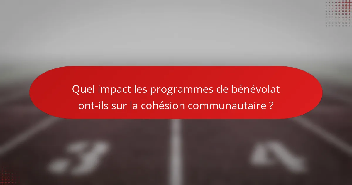 Quel impact les programmes de bénévolat ont-ils sur la cohésion communautaire ?