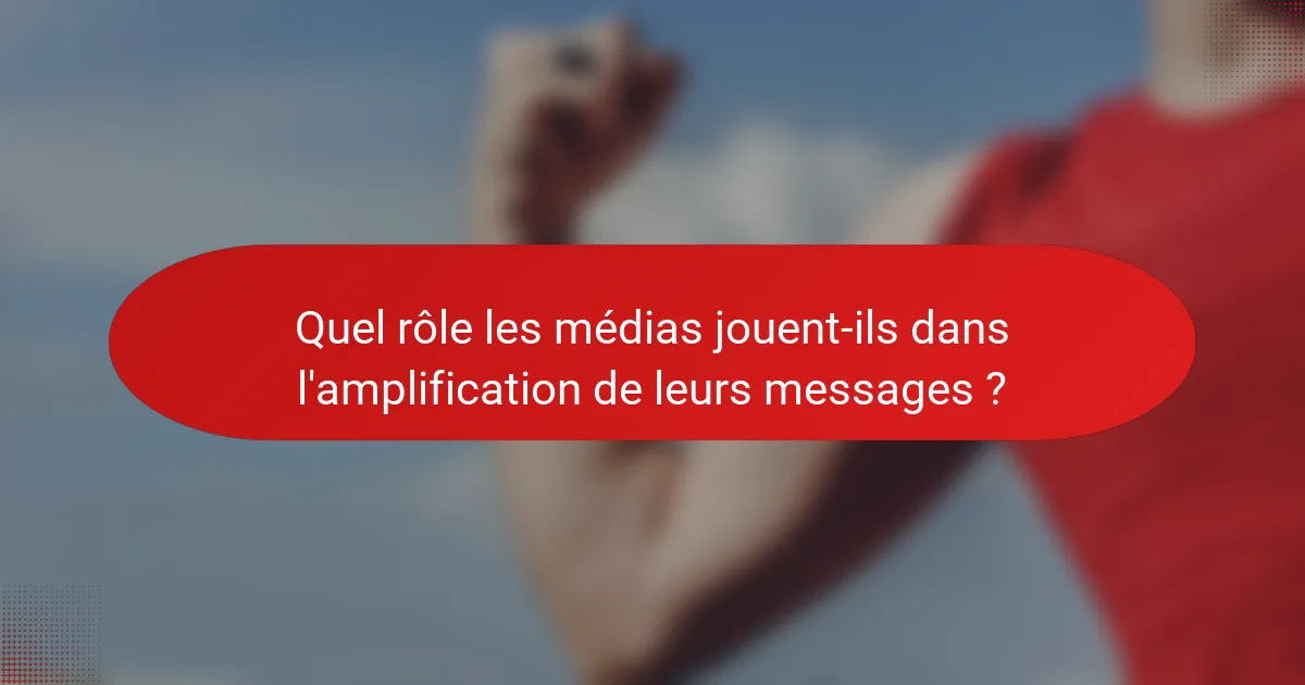 Quel rôle les médias jouent-ils dans l'amplification de leurs messages ?