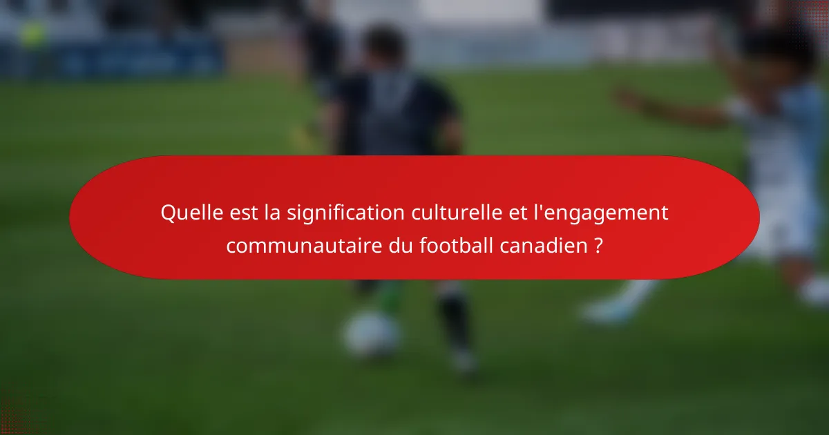 Quelle est la signification culturelle et l'engagement communautaire du football canadien ?