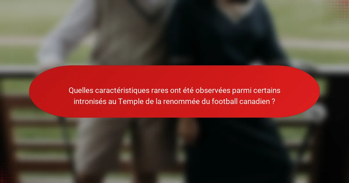 Quelles caractéristiques rares ont été observées parmi certains intronisés au Temple de la renommée du football canadien ?