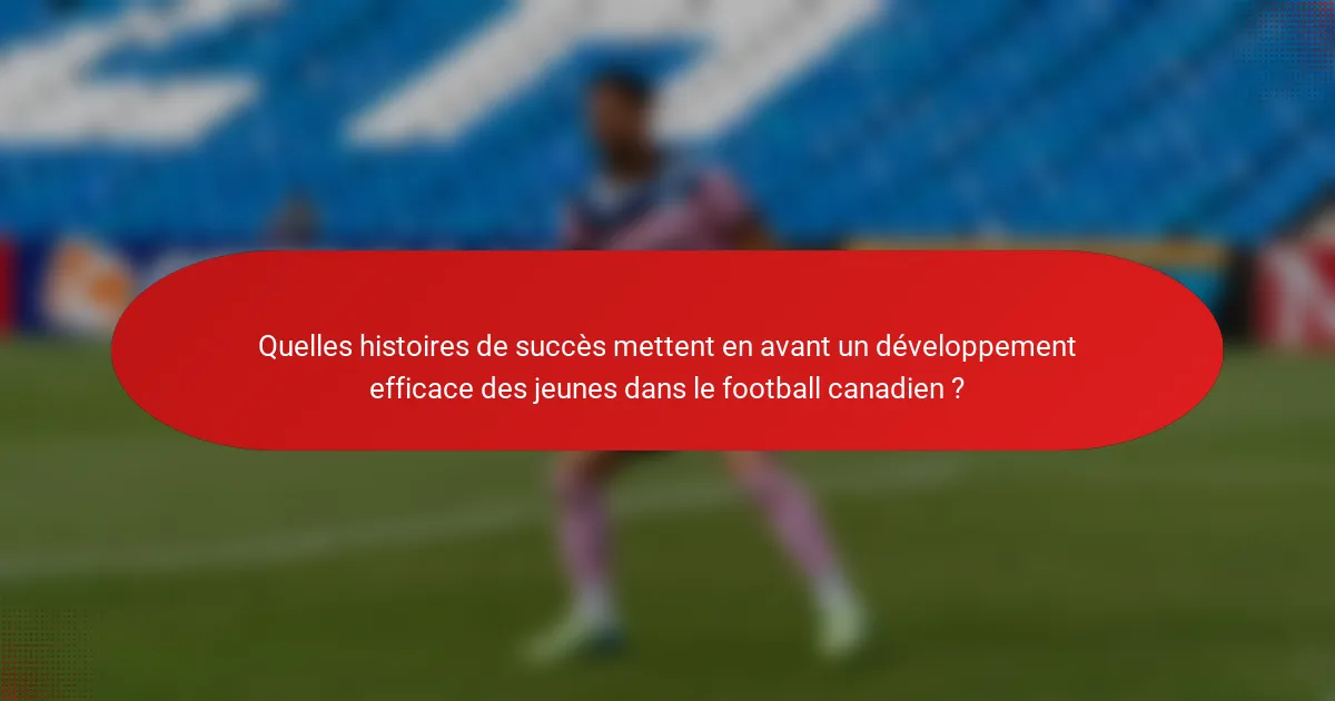 Quelles histoires de succès mettent en avant un développement efficace des jeunes dans le football canadien ?