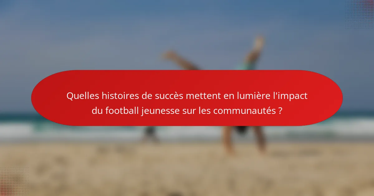 Quelles histoires de succès mettent en lumière l'impact du football jeunesse sur les communautés ?