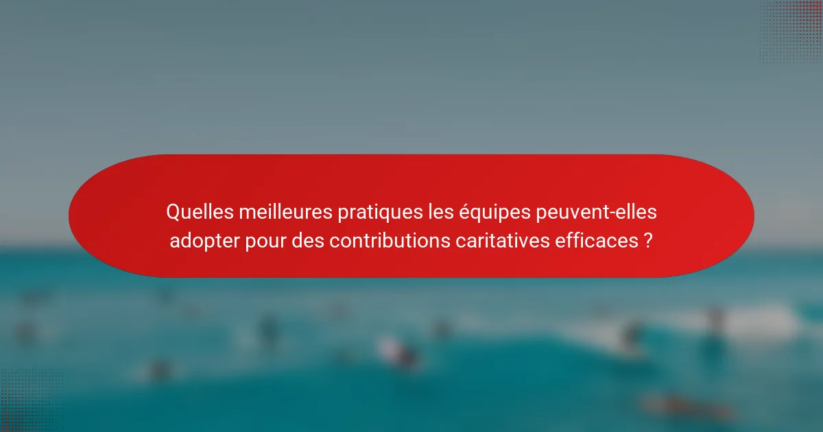 Quelles meilleures pratiques les équipes peuvent-elles adopter pour des contributions caritatives efficaces ?