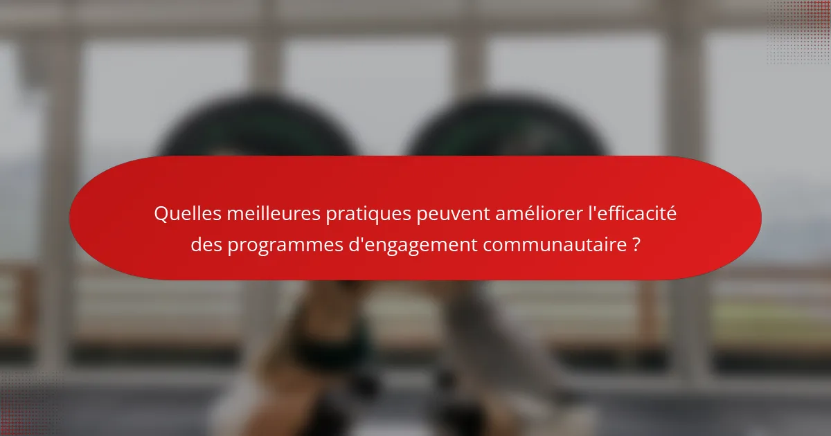 Quelles meilleures pratiques peuvent améliorer l'efficacité des programmes d'engagement communautaire ?