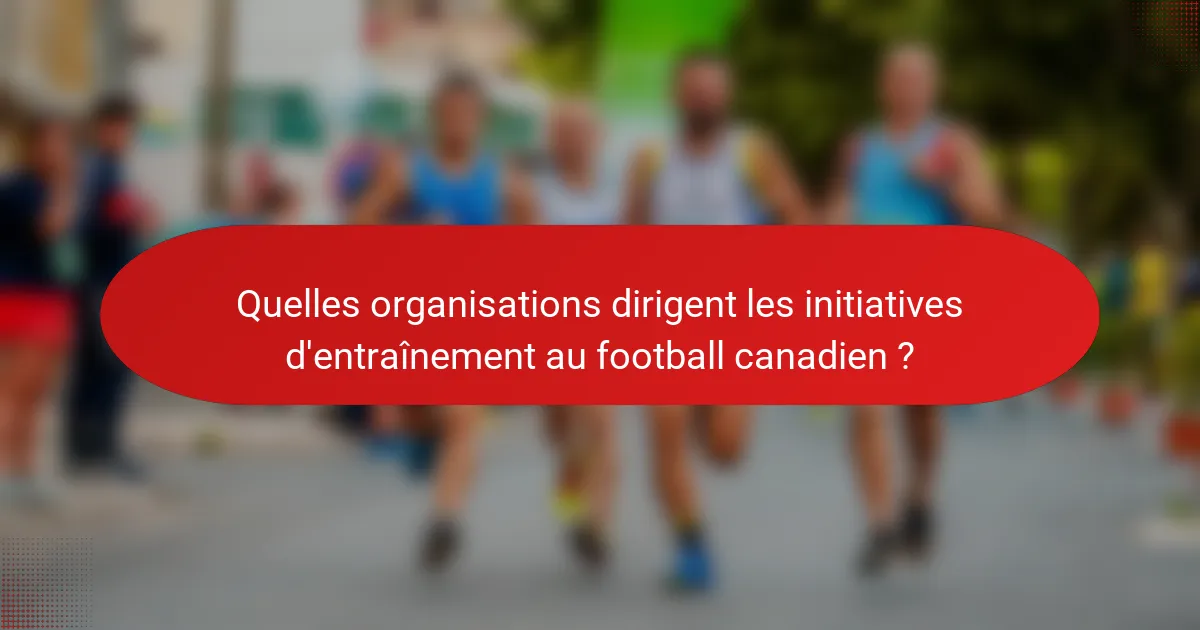 Quelles organisations dirigent les initiatives d'entraînement au football canadien ?