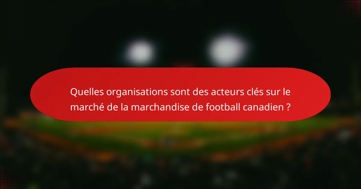 Quelles organisations sont des acteurs clés sur le marché de la marchandise de football canadien ?