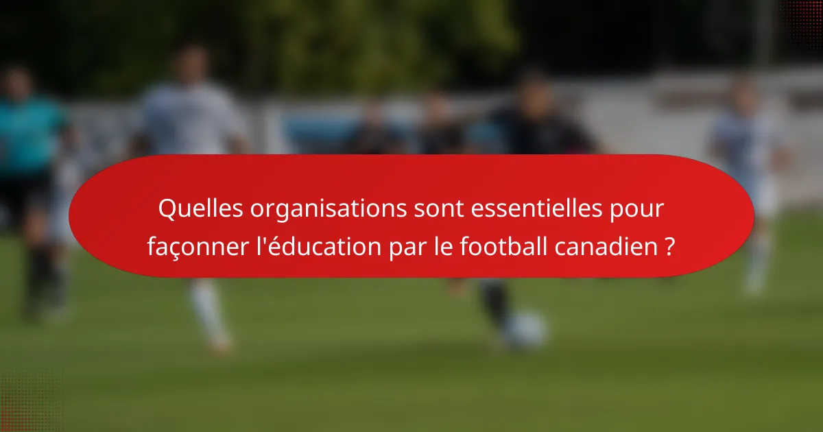 Quelles organisations sont essentielles pour façonner l'éducation par le football canadien ?