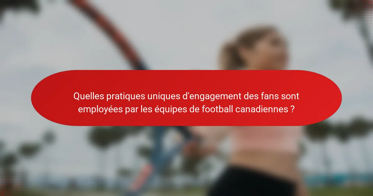 Quelles pratiques uniques d'engagement des fans sont employées par les équipes de football canadiennes ?