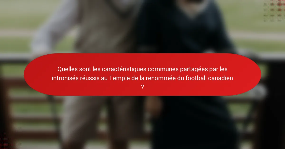 Quelles sont les caractéristiques communes partagées par les intronisés réussis au Temple de la renommée du football canadien ?