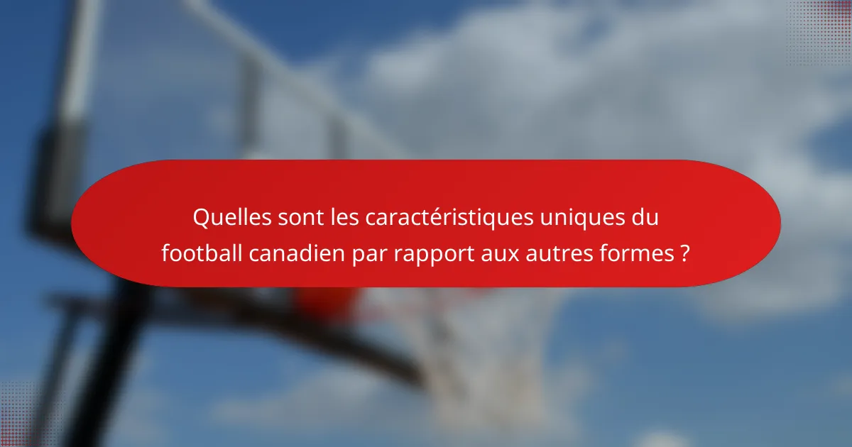 Quelles sont les caractéristiques uniques du football canadien par rapport aux autres formes ?