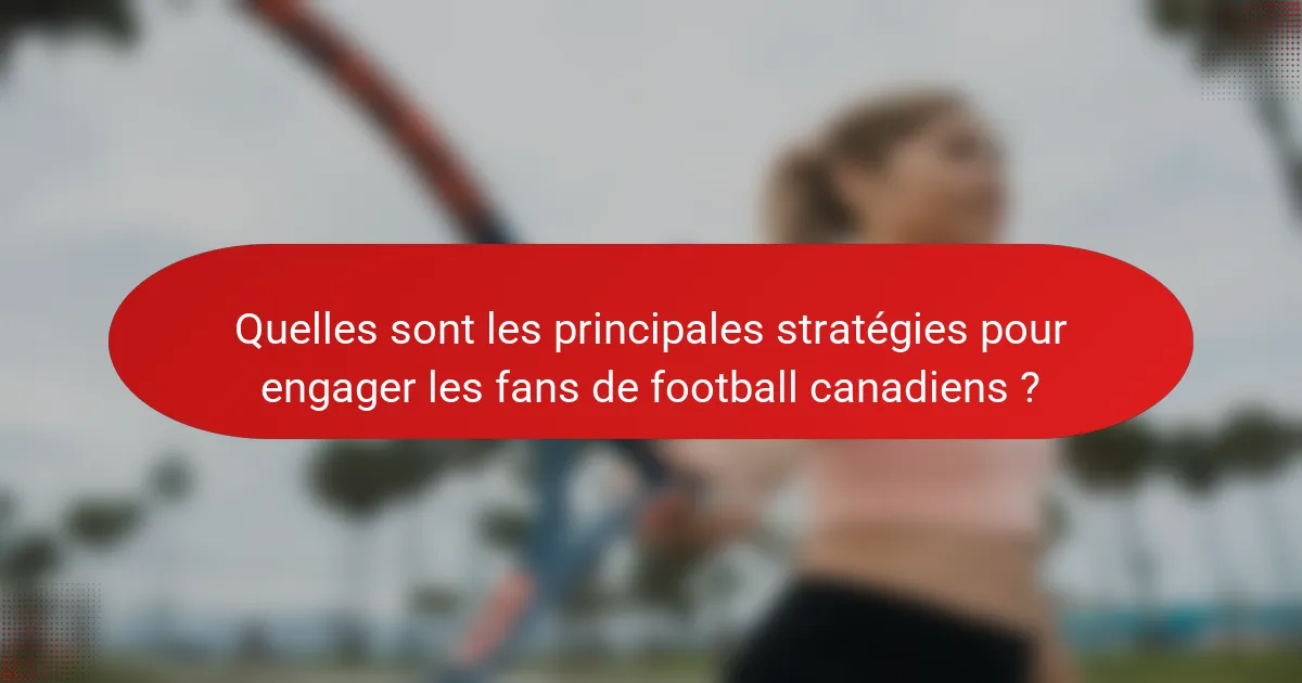 Quelles sont les principales stratégies pour engager les fans de football canadiens ?