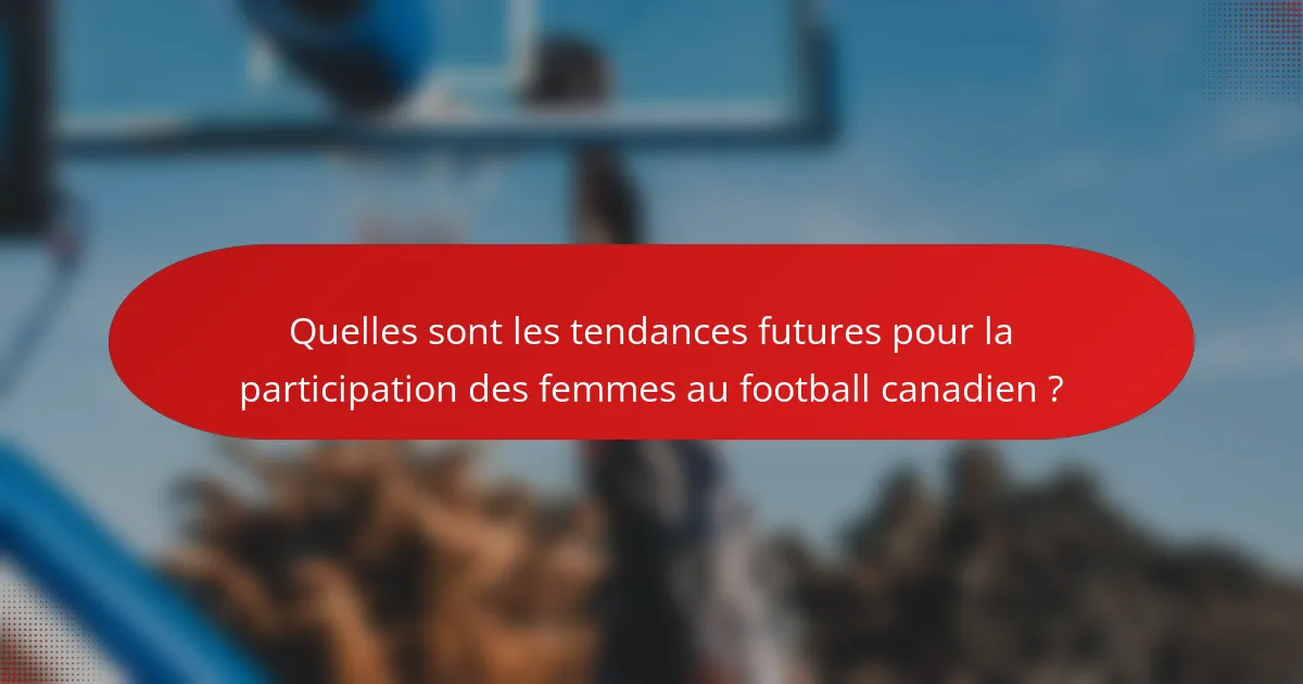 Quelles sont les tendances futures pour la participation des femmes au football canadien ?