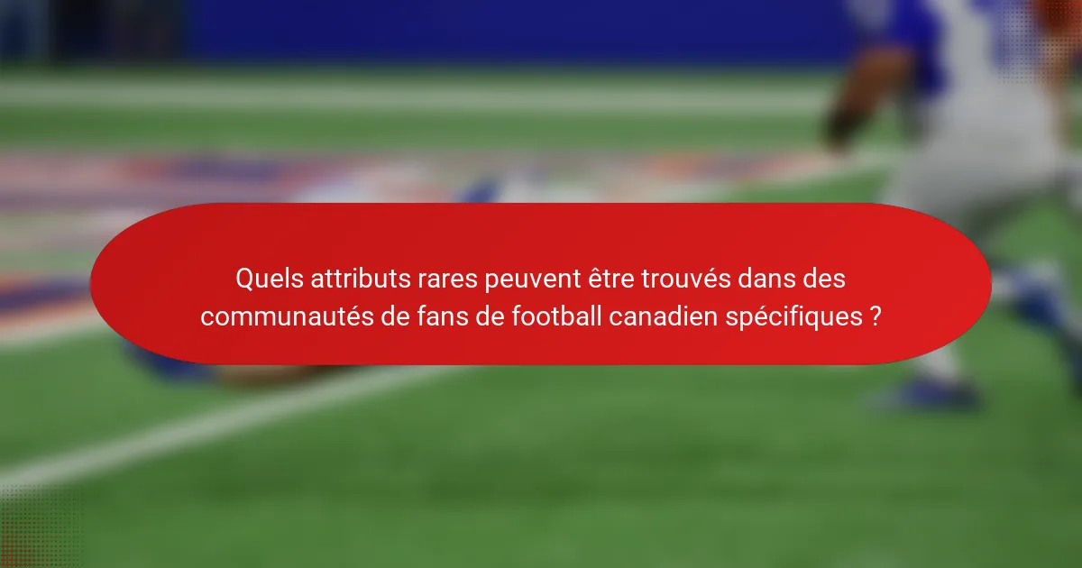 Quels attributs rares peuvent être trouvés dans des communautés de fans de football canadien spécifiques ?