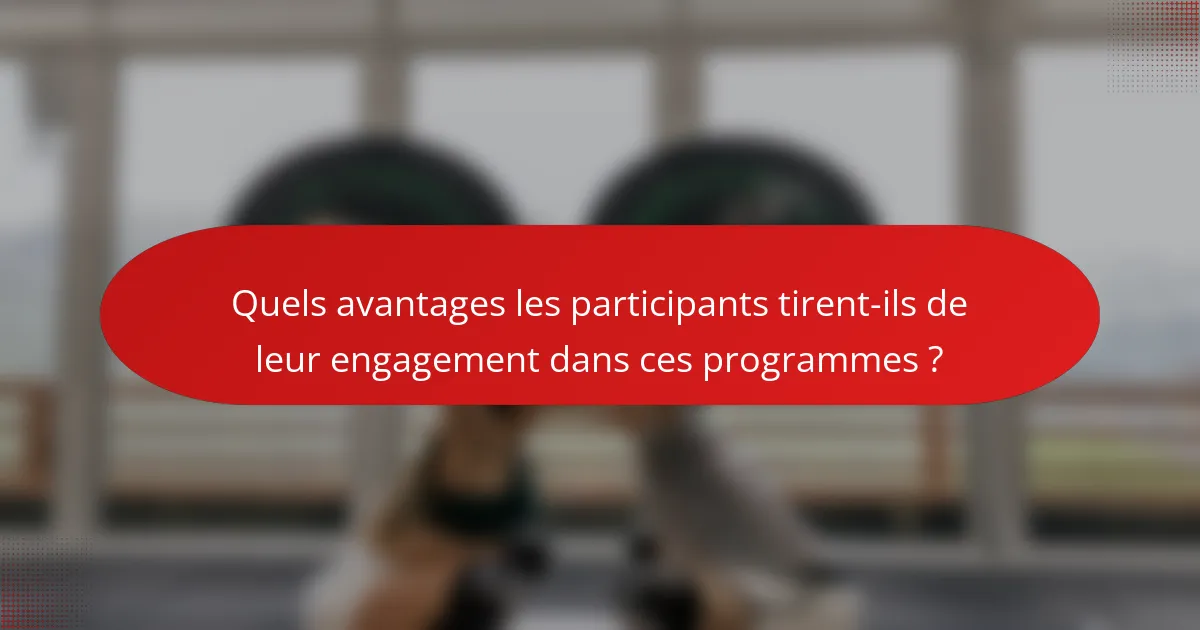 Quels avantages les participants tirent-ils de leur engagement dans ces programmes ?