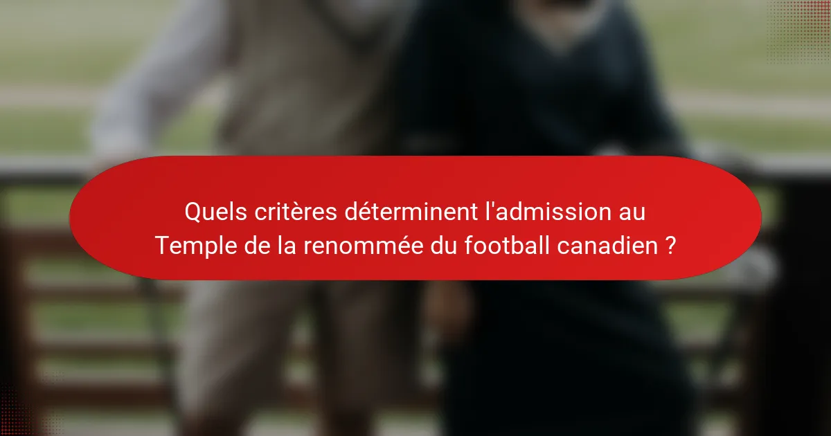 Quels critères déterminent l'admission au Temple de la renommée du football canadien ?
