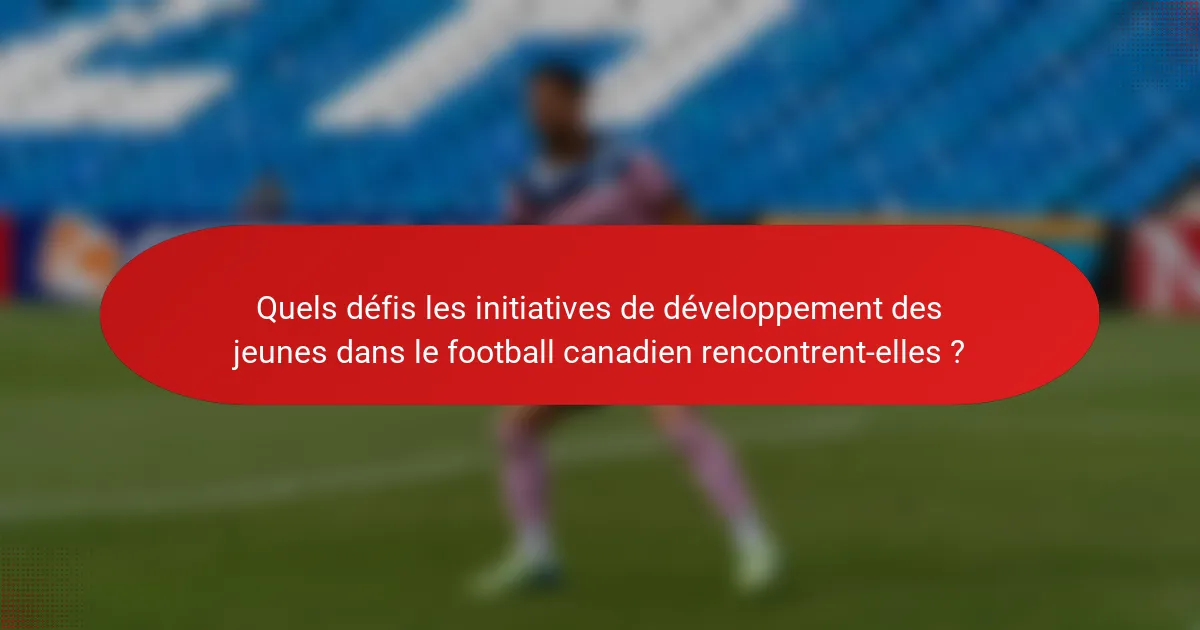 Quels défis les initiatives de développement des jeunes dans le football canadien rencontrent-elles ?