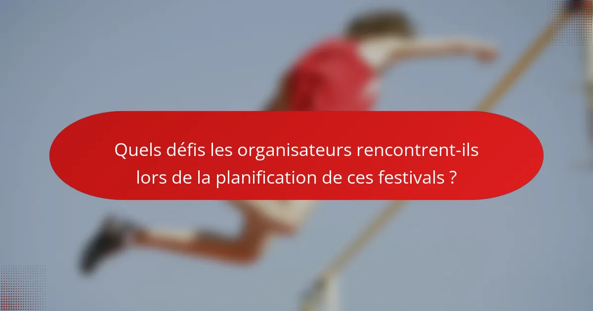 Quels défis les organisateurs rencontrent-ils lors de la planification de ces festivals ?
