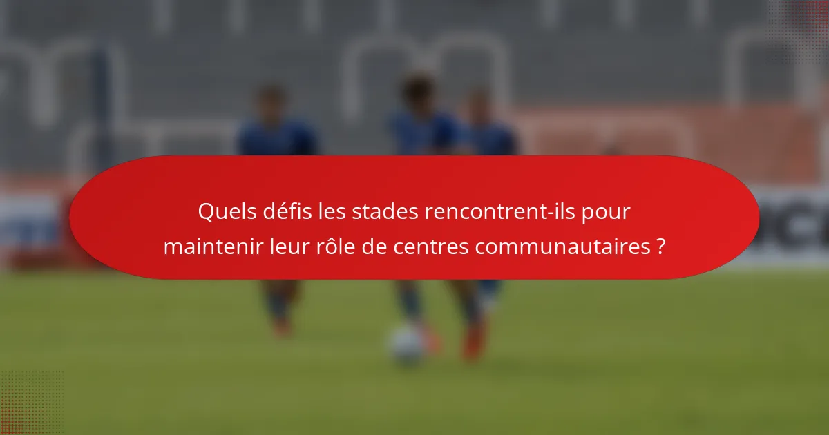 Quels défis les stades rencontrent-ils pour maintenir leur rôle de centres communautaires ?