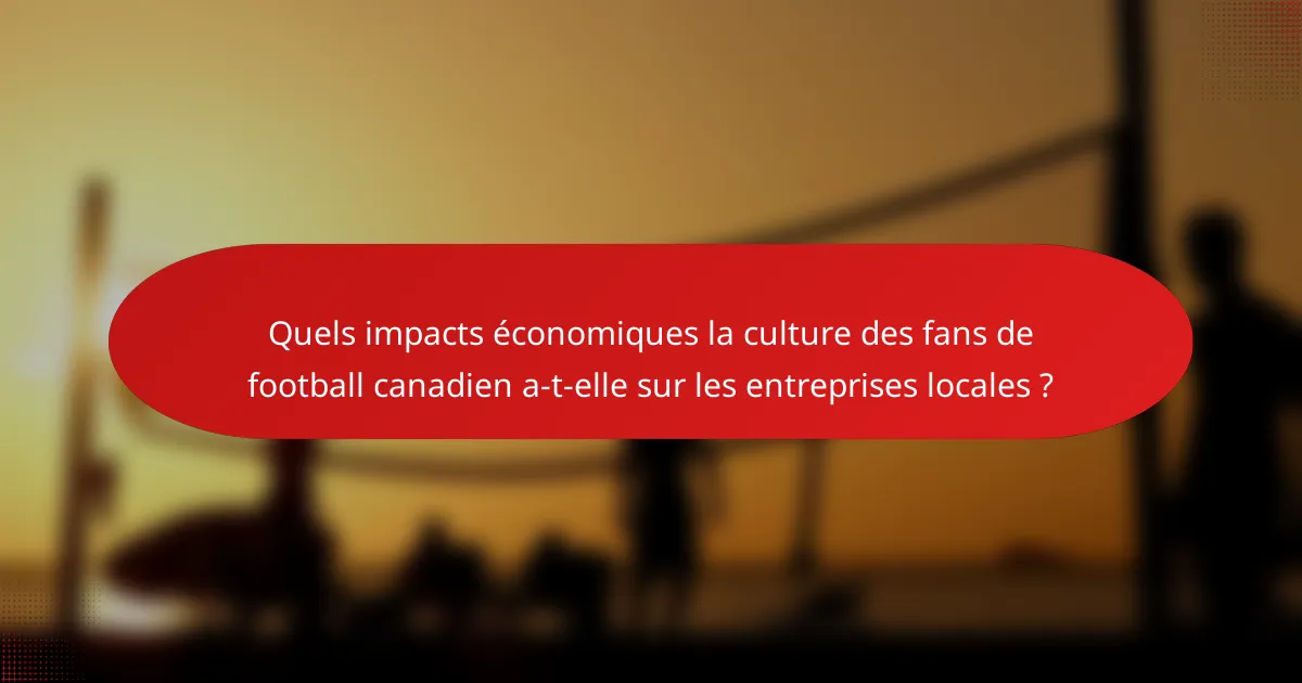 Quels impacts économiques la culture des fans de football canadien a-t-elle sur les entreprises locales ?