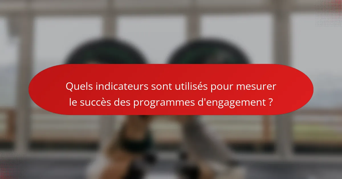 Quels indicateurs sont utilisés pour mesurer le succès des programmes d'engagement ?