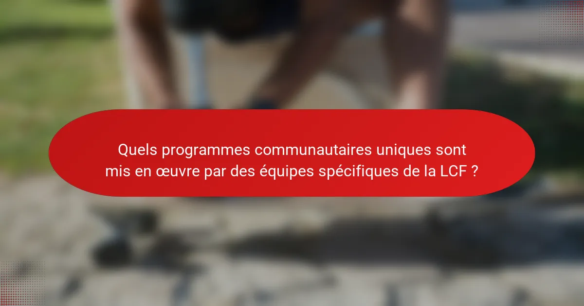 Quels programmes communautaires uniques sont mis en œuvre par des équipes spécifiques de la LCF ?