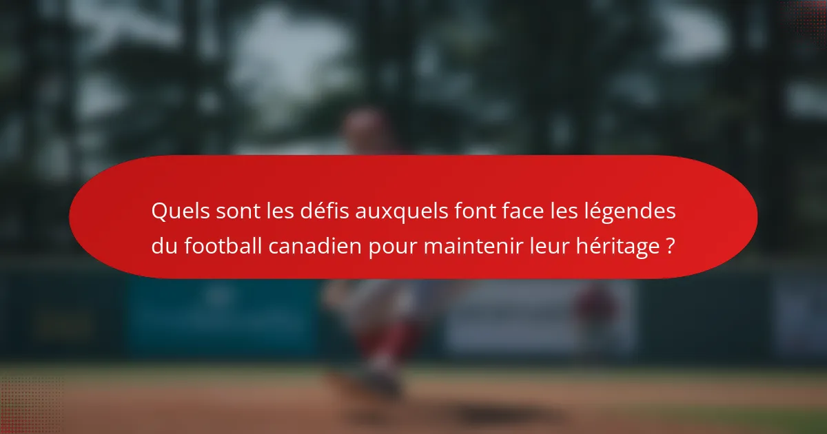 Quels sont les défis auxquels font face les légendes du football canadien pour maintenir leur héritage ?