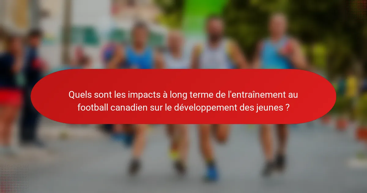 Quels sont les impacts à long terme de l'entraînement au football canadien sur le développement des jeunes ?