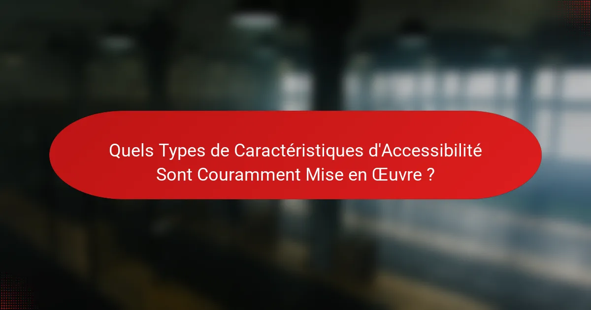 Quels Types de Caractéristiques d'Accessibilité Sont Couramment Mise en Œuvre ?