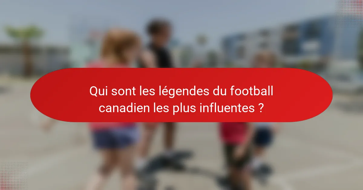 Qui sont les légendes du football canadien les plus influentes ?